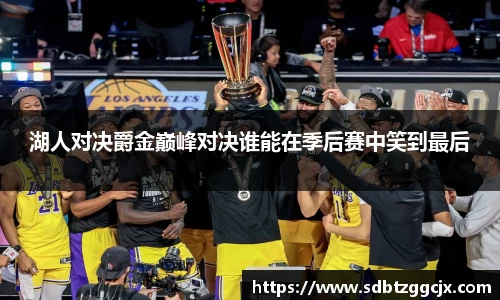 湖人对决爵金巅峰对决谁能在季后赛中笑到最后