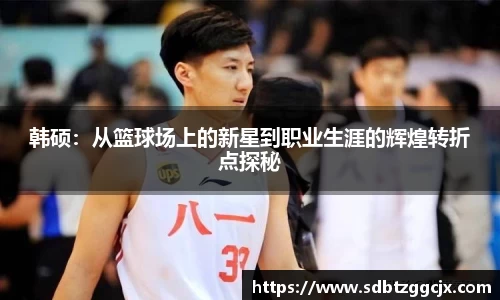 韩硕：从篮球场上的新星到职业生涯的辉煌转折点探秘